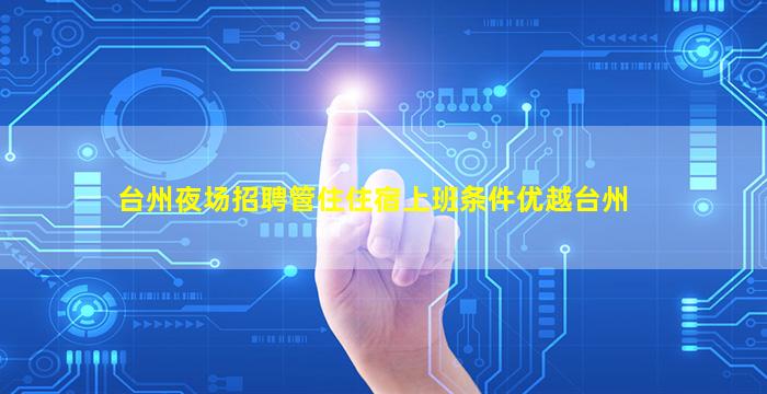 台州夜场招聘管住住宿上班条件优越台州